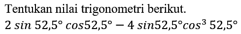 Tentukan nilai trigonometri berikut.

2 sin 52,5 cos 52,5-4 sin 52,5 cos ^(3) 52,5
