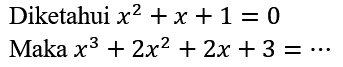 Diketahui  x^(2)+x+1=0 
Maka  x^(3)+2 x^(2)+2 x+3=.. 