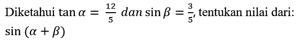 Diketahui  tan a=(12)/(5)  dan  sin b=(3)/(5) , tentukan nilai dari:  sin (a+b)