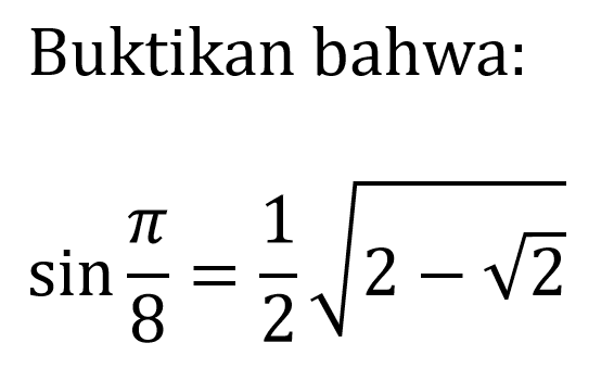 Buktikan bahwa:

sin (pi)/(8)=(1)/(2) akar(2-akar(2))
