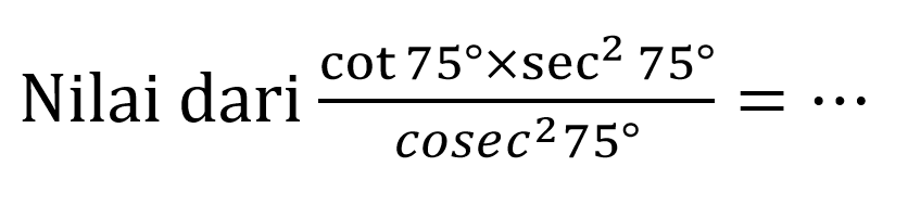 Nilai dari  (cot 75 x sec ^(2) 75)/(cosec^(2) 75)=..