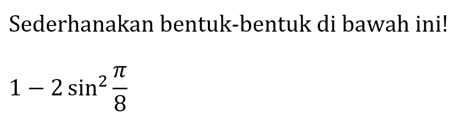 Sederhanakan bentuk-bentuk di bawah ini!

1-2 sin ^(2) (pi)/(8)
