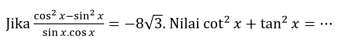 Jika  (cos ^(2) x-sin ^(2) x)/(sin x . cos x)=-8 akar(3) . Nilai  cot ^(2) x+tan ^(2) x=..