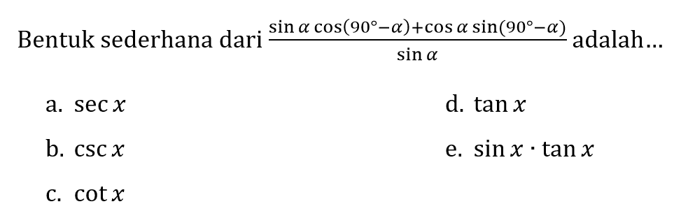 Bentuk sederhana dari  (sin a cos (90-a)+cos a sin (90-a))/(sin a)  adalah...
a.  sec x 
d.  tan x 
b.  csc x 
e.  sin x . tan x 
c.  cot x 