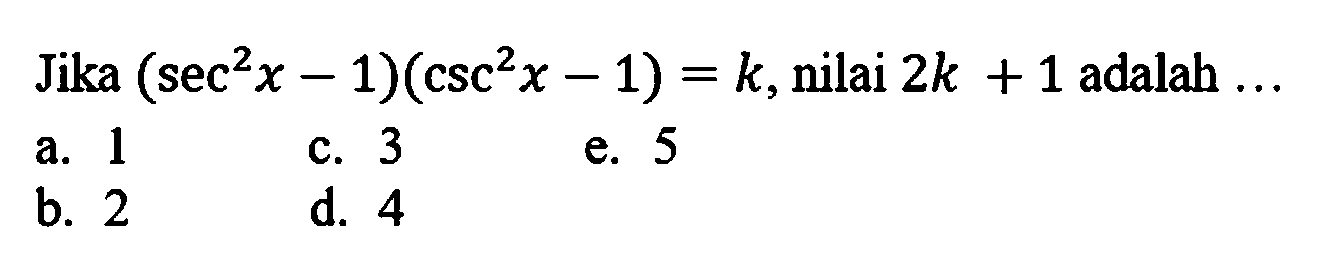 Jika  (sec ^(2) x-1)(csc ^(2) x-1)=k , nilai  2 k+1  adalah ...
a. 1
c. 3
e. 5
b. 2
d. 4