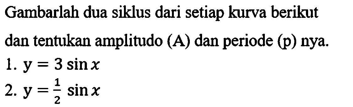 Gambarlah dua siklus dari setiap kurva berikut dan tentukan amplitudo (A) dan periode (p) nya.
1.  y=3 sin x 
2.  y=(1)/(2) sin x 