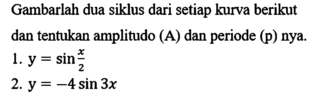 Gambarlah dua siklus dari setiap kurva berikut dan tentukan amplitudo (A) dan periode (p) nya. 1.  y=sin (x)/(2) 
2.  y=-4 sin 3 x 