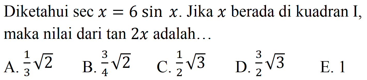 Diketahui  sec x=6 sin x . Jika  x  berada di kuadran I, maka nilai dari  tan 2x  adalah...