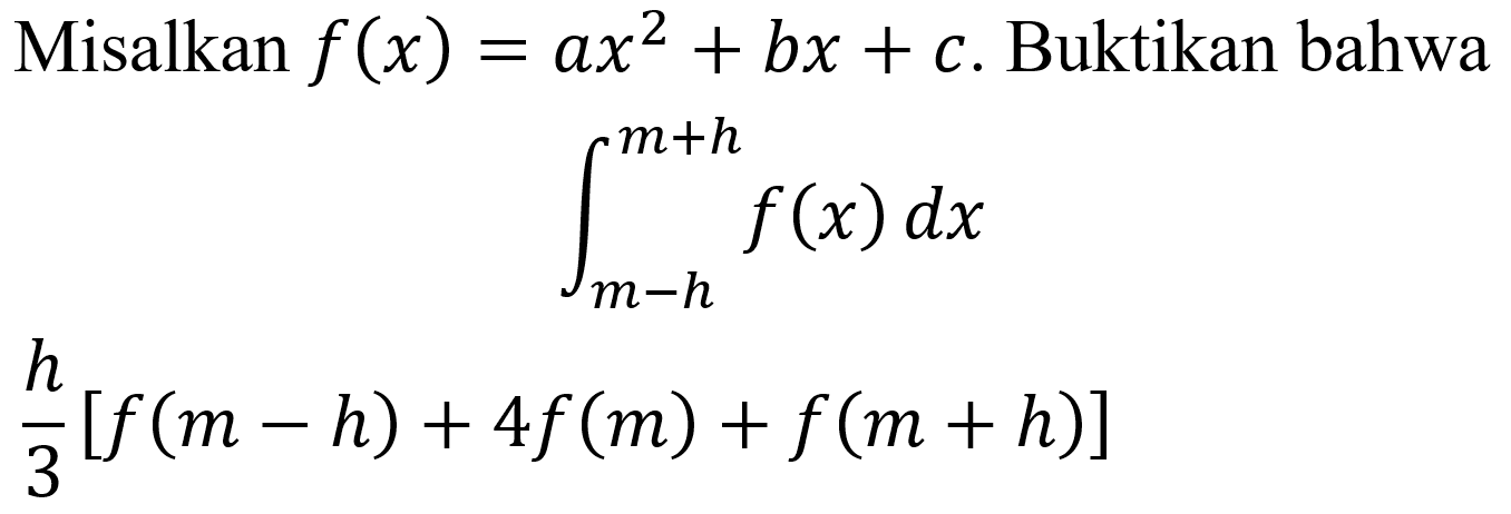 Misalkan  f(x)=a x^(2)+b x+c .  Buktikan bahwa


integral dari{m-h)^(m+h) f(x) d x 
(h)/(3)[f(m-h)+4 f(m)+f(m+h)]

