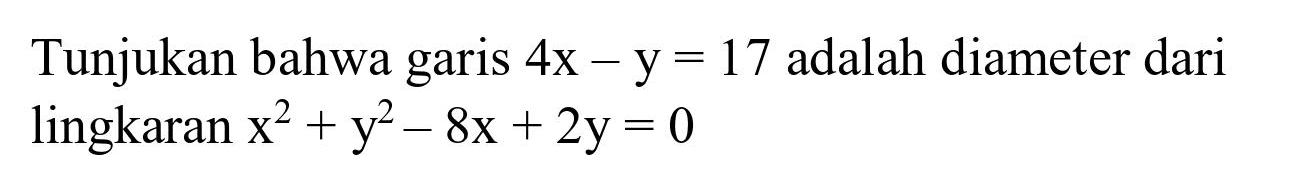 Tunjukan bahwa garis  4 x-y=17  adalah diameter dari lingkaran  x^(2)+y^(2)-8 x+2 y=0