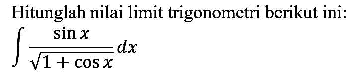 Hitunglah nilai limit trigonometri berikut ini:

int (sin x)/(akar(1+cos x)) d x
