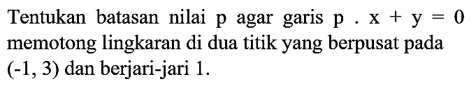 Tentukan batasan nilai p agar garis p . x + y = 0 memotong lingkaran di dua titik yang berpusat pada (-1,3) dan berjari-jari 1.