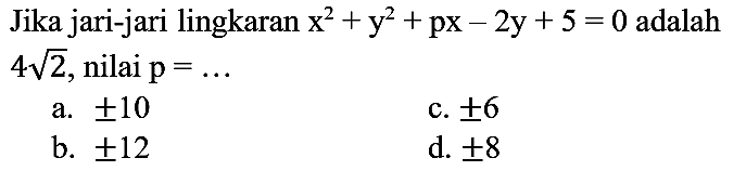 Jika jari-jari lingkaran x^2 + y^2 + px - 2y + 5 = 0 adalah 4 akar(2), nilai  p=... 
