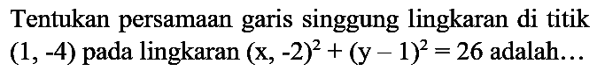 Tentukan persamaan garis singgung lingkaran di titik  (1,-4)  pada lingkaran  (x,-2)^2 + (y-1)^2 = 26 adalah...