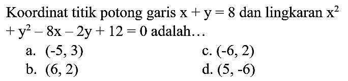 Koordinat titik potong garis x + y=8 dan lingkaran x^2 + y^2 - 8x - 2y + 12=0 adalah...