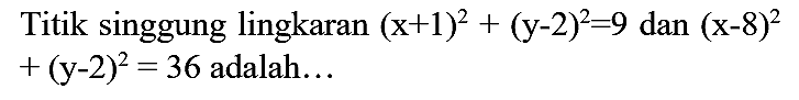 Titik singgung lingkaran (x + 1)^2 + (y - 2)^2=9 dan (x - 8)^2 + (y - 2)^2=36 adalah...