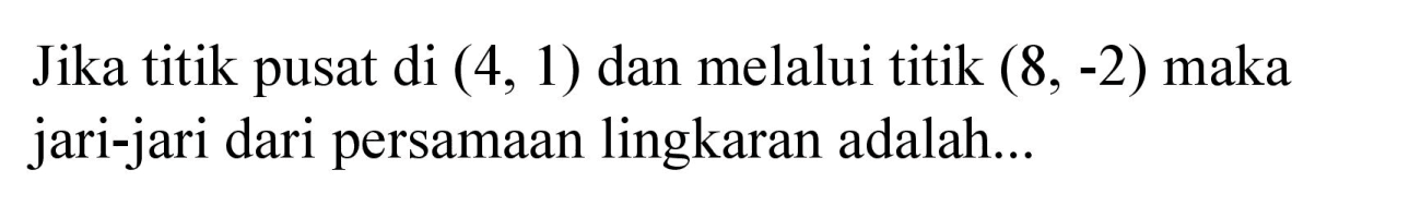 Jika titik pusat di (4, 1) dan melalui titik (8, -2) maka jari-jari dari persamaan lingkaran adalah...