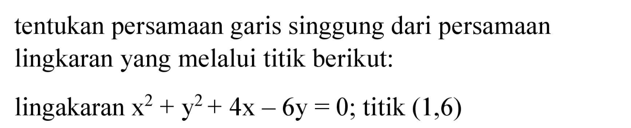 tentukan persamaan garis singgung dari persamaan lingkaran yang melalui titik berikut:
lingakaran x^2 + y^2 + 4x - 6y=0; titik (1,6)