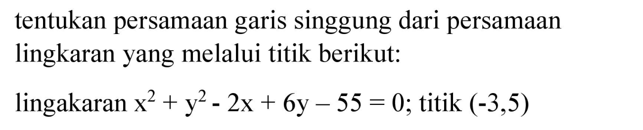 tentukan persamaan garis singgung dari persamaan lingkaran yang melalui titik berikut:
lingakaran x^2 + y^2 - 2x + 6y - 55 = 0;  titik (-3, 5) 