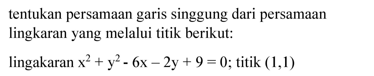 tentukan persamaan garis singgung dari persamaan lingkaran yang melalui titik berikut:
lingakaran x^2 + y^2 - 6x - 2y + 9=0; titik (1,1) 