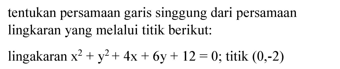 tentukan persamaan garis singgung dari persamaan lingkaran yang melalui titik berikut:
lingakaran x^2 + y^2 + 4x + 6y + 12 = 0; titik(0, -2) 