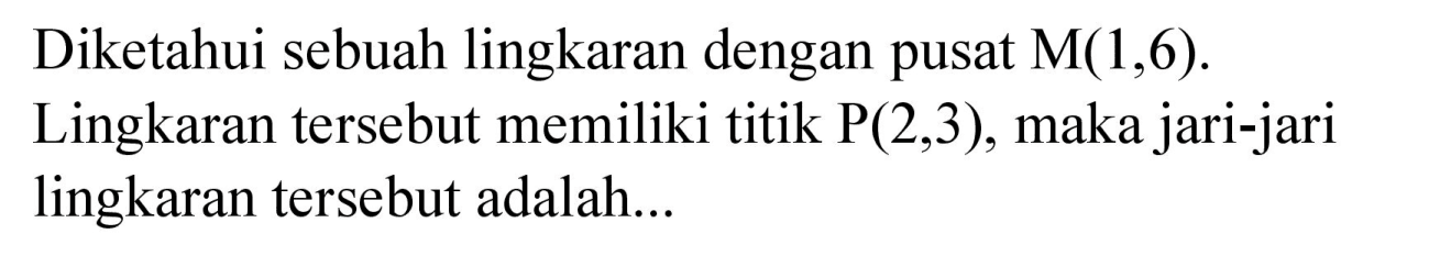 Diketahui sebuah lingkaran dengan pusat M (1,6). Lingkaran tersebut memiliki titik P(2,3), maka jari-jari lingkaran tersebut adalah...