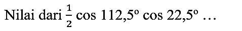 Nilai dari  (1)/(2) cos 112,5 cos 22,5 ...