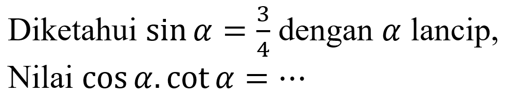 Diketahui  sin a=(3)/(4)  dengan  a  lancip, Nilai  cos a . cot a=..