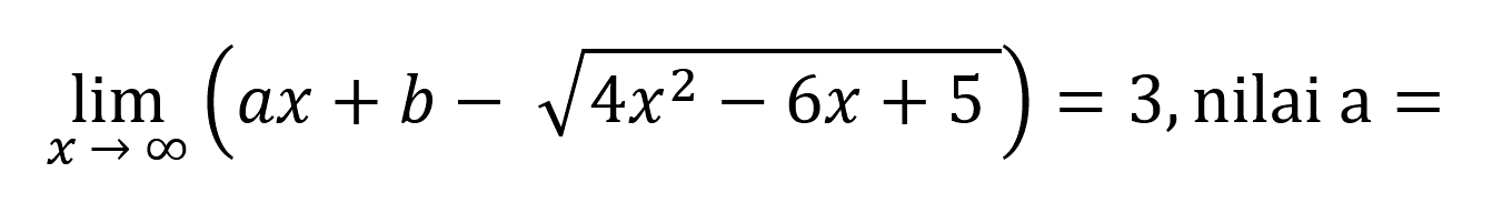 limit x mendekati tak hingga (ax+b-akar(4x^2-6x+5))=3, nilai a=