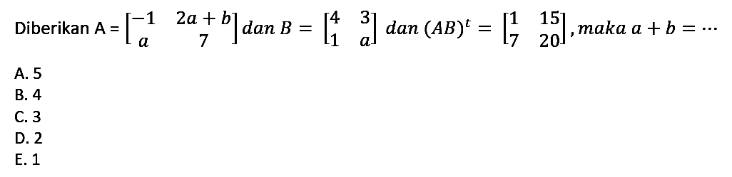 Diberikan A = [-1 2a+b a 7] dan B = [4 3 1 a] dan (AB)^t = [1 15 7 20], maka a + b =