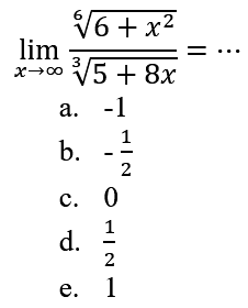 
lim  x -> tak hingga ((6+x^2)^(1/6))/((5+8 x)^(1/3))=..

a.  -1 
b.  -1/2 
c. 0
d.  1/2 
e. 1