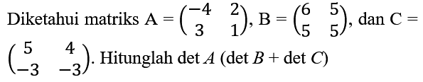 Diketahui matriks  A=(-4  2  3  1), B=(6  5  5  5) , dan  C=   (5  4  -3  -3) . Hitunglah  det A(det B+det C)