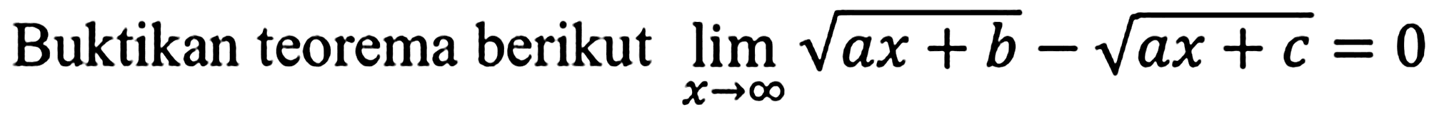 Buktikan teorema berikut limit x mendekati tak hingga akar(ax + b) - akar(ax + c) = 0