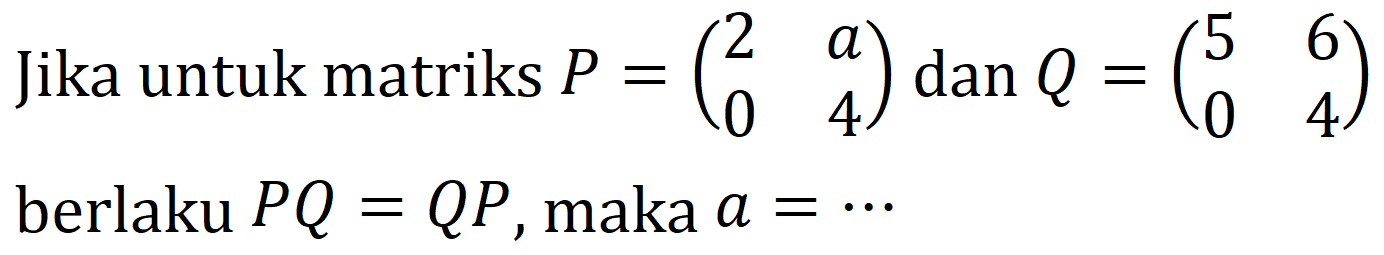 Jika untuk matriks  P=(2  a  0  4) dan Q=(5  6  0  4)  berlaku  P Q=Q P , maka  a=..