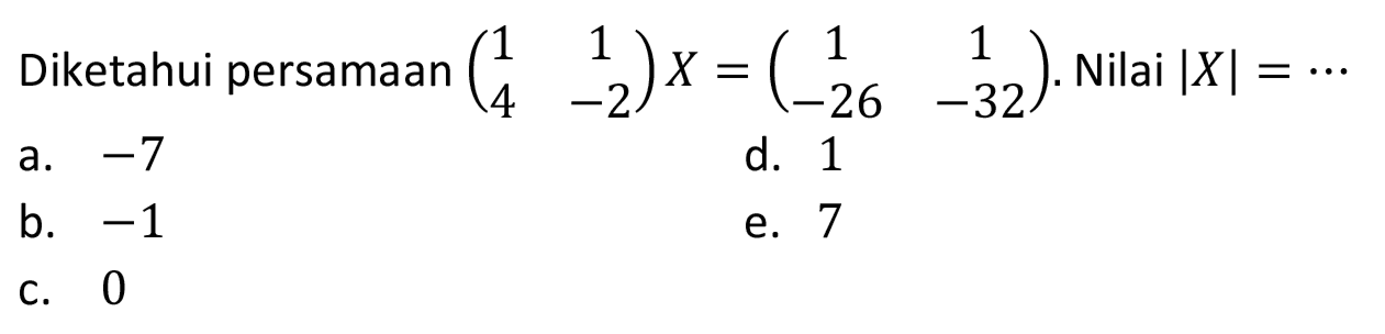 Diketahui persamaan  (1  1  4  -2) X=(1  1  -26  -32) . Nilai  |X|=.. 
a.  -7 
d. 1
b.  -1 
e. 7
c. 0