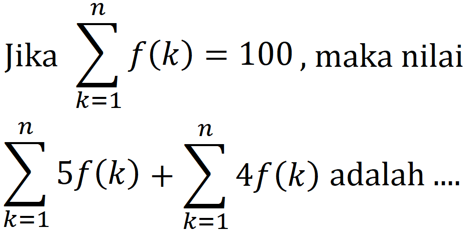 Jika  sigma k=1 n f(k)=100 , maka nilai

sigma k=1 n 5 f(k) + sigma k=1 n 4 f(k) adalah ....