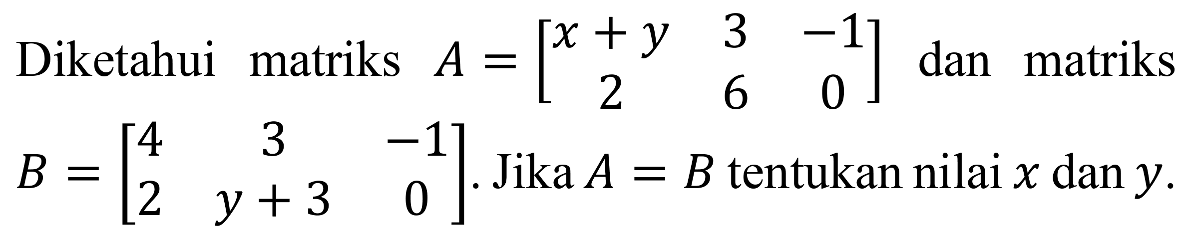 Diketahui matriks  A=[x+y  3  -1  2  6  0]  dan matriks  B=[4  3  -1  2  y+3  0] . Jika  A=B  tentukan nilai  x  dan  y .