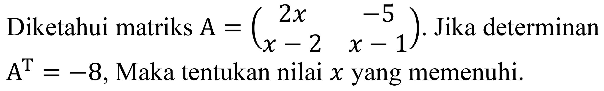 Diketahui matriks  A=(2 x  -5  x-2  x-1) . Jika determinan  A^(T)=-8 , Maka tentukan nilai  x  yang memenuhi.