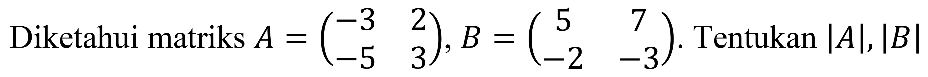 Diketahui matriks  A=(-3  2  -5  3), B=(5  7  -2  -3) . Tentukan  |A|,|B|