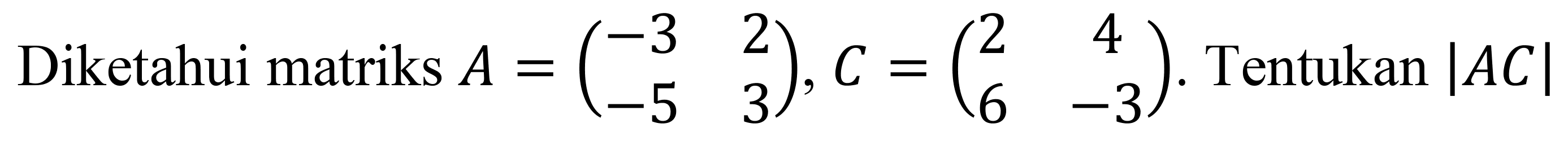 Diketahui matriks  A=(-3  2  -5  3), C=(2  4  6  -3) .  Tentukan  |A C|