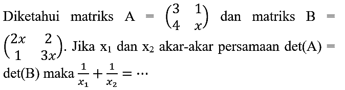 Diketahui matriks  A=(3  1  4  x)  dan matriks  B=   (2 x  2  1  3 x) . Jika  x_(1)  dan  x_(2)  akar-akar persamaan  det(A)=   det(B) maka (1)/(x_(1))+(1)/(x_(2))=..