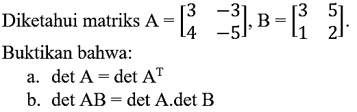 Diketahui matriks  A=[3  -3  4  -5], B=[3  5  1  2] . Buktikan bahwa:
a.  det A=det A^(T) 
b.  det A B=det A . det B 