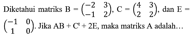 Diketahui matriks  B=(-2  3  -1  2), C=(4  3  2  2) , dan  E=   (-1  0  1  0) . Jika  AB+C^(t)+2 E , maka matriks  A  adalah...