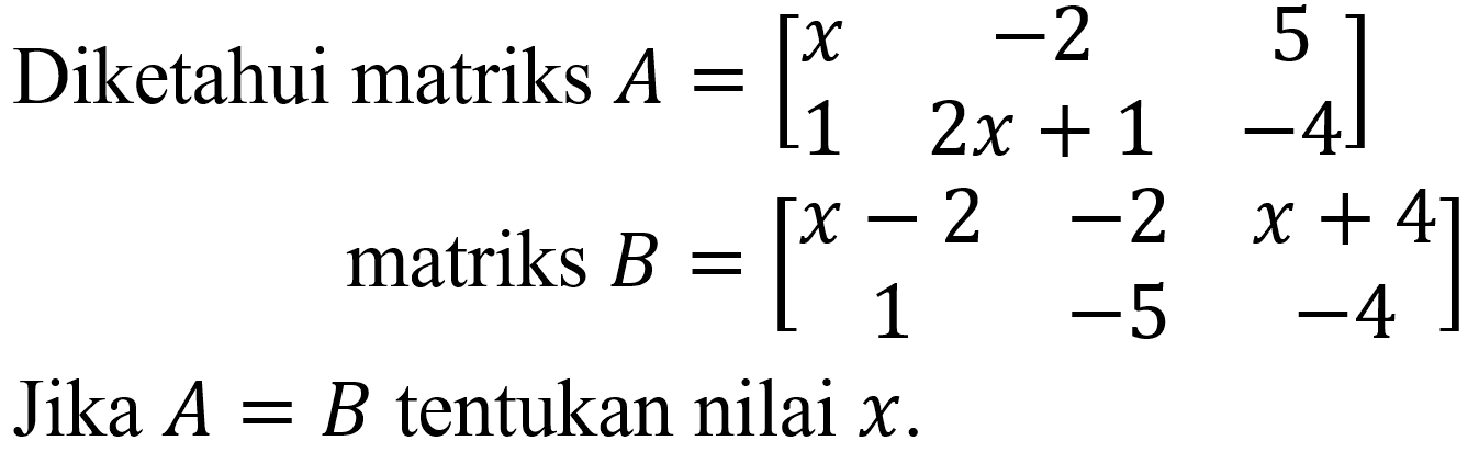 Diketahui matriks  A=[x  -2  5  1  2 x+1  -4]  matriks  B=[x-2  -2  x+4  1  -5  -4]  Jika  A=B  tentukan nilai  x .