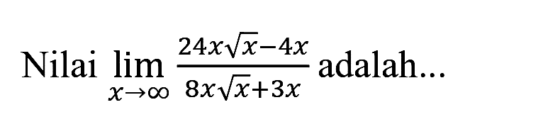 Nilai  lim  _(x -> tak hingga) (24 x akar(x)-4 x)/(8 x akar(x)+3 x)  adalah...
