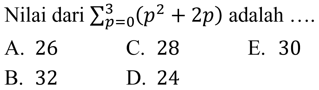 Nilai dari  sigma{p=0)^(3)(p^(2)+2 p)  adalah
A. 26
C. 28
E. 30
B. 32
D. 24