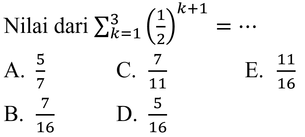 Nilai dari  sigma{k=1)^(3)((1)/(2))^(k+1)=.. 
A.  (5)/(7) 
C.  (7)/(11) 
E.  (11)/(16) 
B.  (7)/(16) 
D.  (5)/(16) 