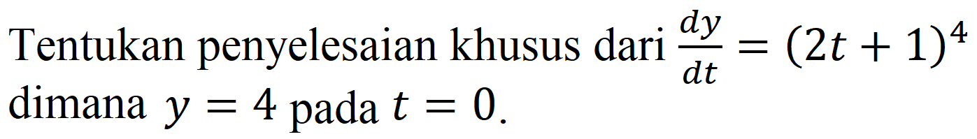 Tentukan penyelesaian khusus dari  (d y)/(d t)=(2 t+1)^(4)  dimana  y=4  pada  t=0 .