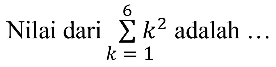 Nilai dari  sigma{k=1)^(6) k^(2)  adalah  ...