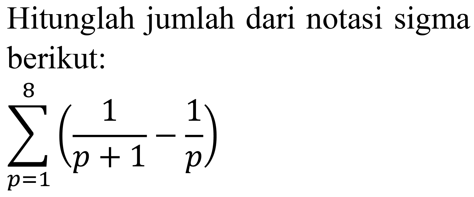 Hitunglah jumlah dari notasi sigma berikut:

sigma{p=1)^(8)((1)/(p+1)-(1)/(p))
